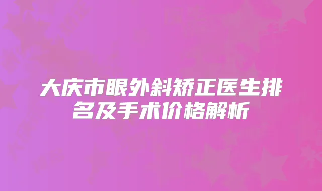 大庆市眼外斜矫正医生排名及手术价格解析