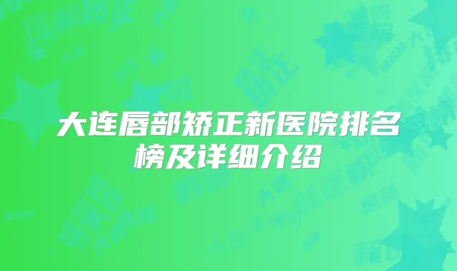 大连唇部矫正新医院排名榜及详细介绍