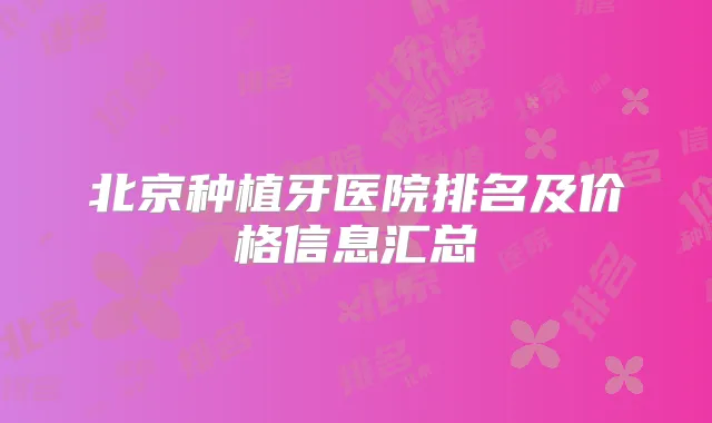 北京种植牙医院排名及价格信息汇总