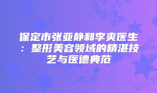 保定市张亚静和李爽医生：整形美容领域的精湛技艺与医德典范