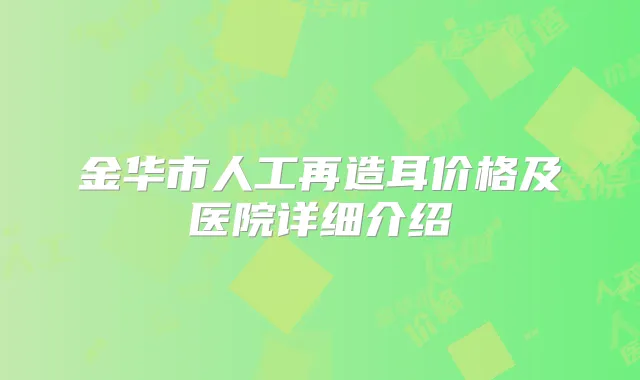 金华市人工再造耳价格及医院详细介绍