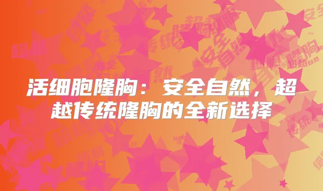 活细胞隆胸：安全自然，超越传统隆胸的全新选择