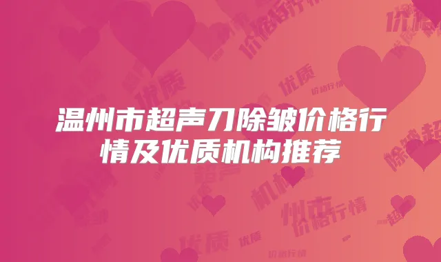 温州市超声刀除皱价格行情及优质机构推荐