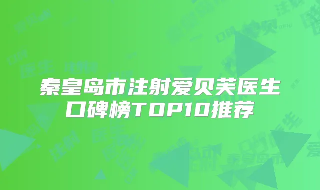 秦皇岛市注射爱贝芙医生口碑榜TOP10推荐