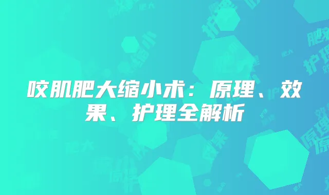 咬肌肥大缩小术：原理、效果、护理全解析