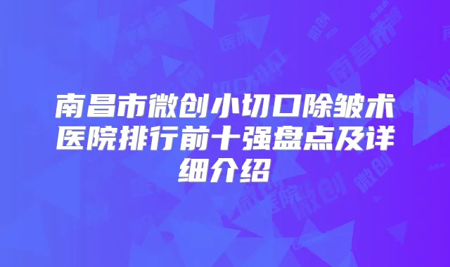 南昌市微创小切口除皱术医院排行前十强盘点及详细介绍