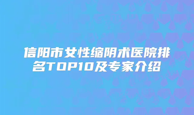 信阳市女性缩阴术医院排名TOP10及专家介绍