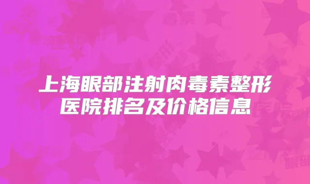 上海眼部注射整形医院排名及价格信息