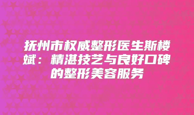 抚州市整形医生斯楼斌：精湛技艺与良好口碑的整形美容服务