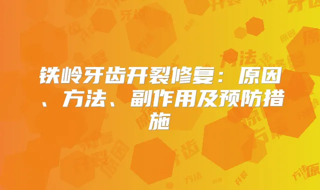 铁岭牙齿开裂修复：原因、方法、副作用及预防措施