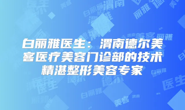 白丽雅医生:渭南德尔美客医疗美容门诊部的技术精湛整形美容专家