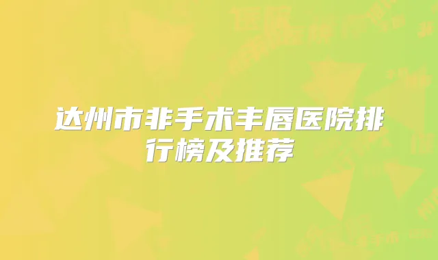 达州市非手术丰唇医院排行榜及推荐