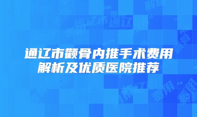 通辽市颧骨内推手术费用解析及优质医院推荐