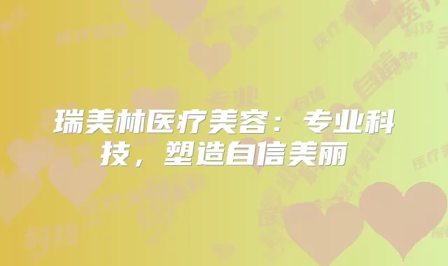 瑞美林医疗美容:专业科技,塑造自信美丽