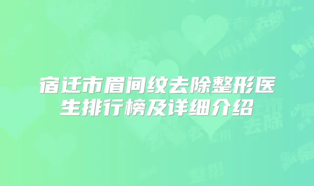 宿迁市眉间纹去除整形医生排行榜及详细介绍