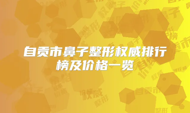 自贡市鼻子整形排行榜及价格一览