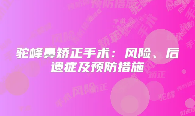 驼峰鼻矫正手术:风险、后遗症及预防措施