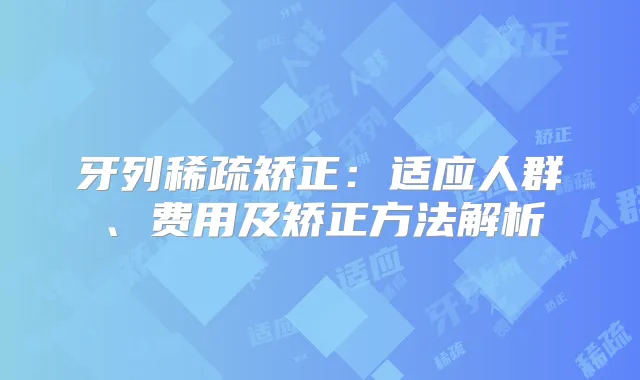 牙列稀疏矫正:适应人群、费用及矫正方法解析