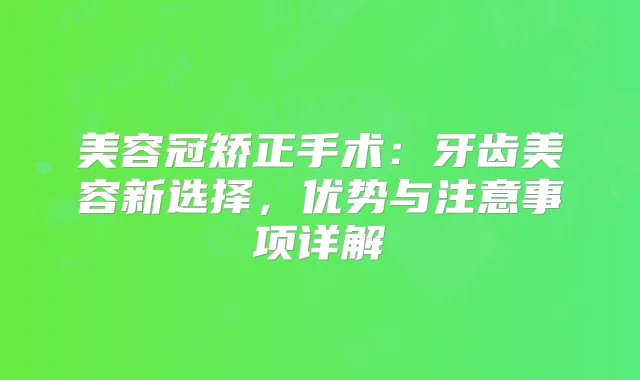 美容冠矫正手术:牙齿美容新选择,优势与注意事项详解