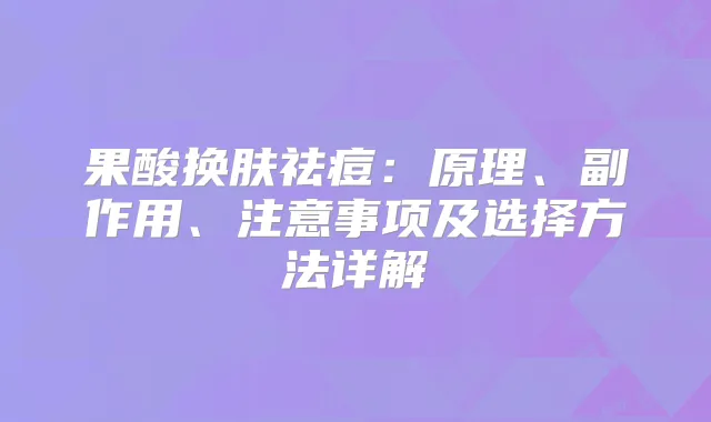 果酸换肤祛痘:原理、副作用、注意事项及选择方法详解