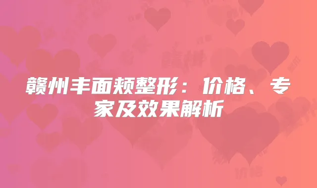 赣州丰面颊整形：价格、专家及效果解析