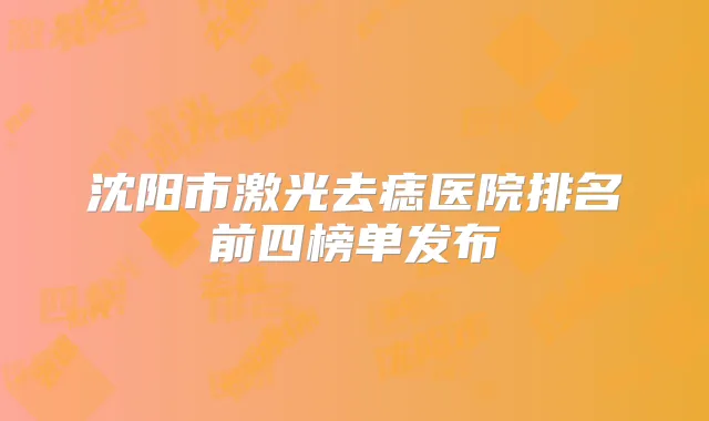沈阳市激光去痣医院排名前四榜单发布