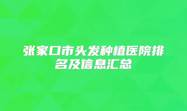 张家口市头发种植医院排名及信息汇总