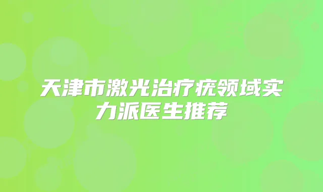 天津市激光疣领域实力派医生推荐