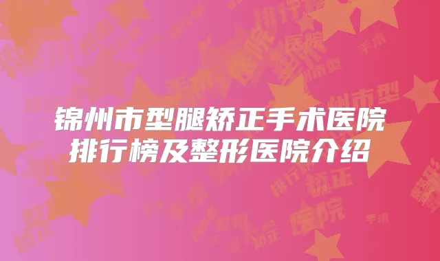 锦州市型腿矫正手术医院排行榜及整形医院介绍