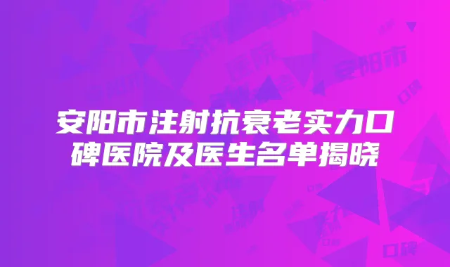 安阳市注射抗衰老实力口碑医院及医生名单揭晓