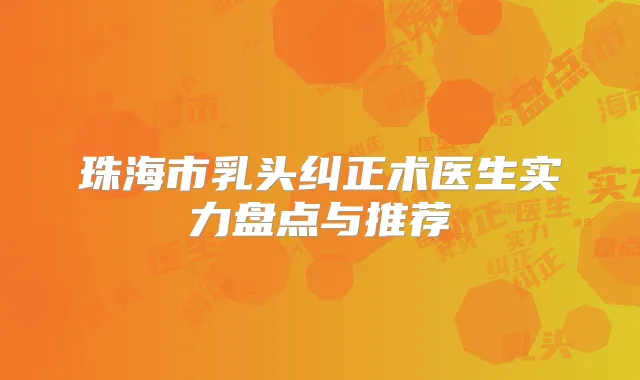 珠海市乳头纠正术医生实力盘点与推荐