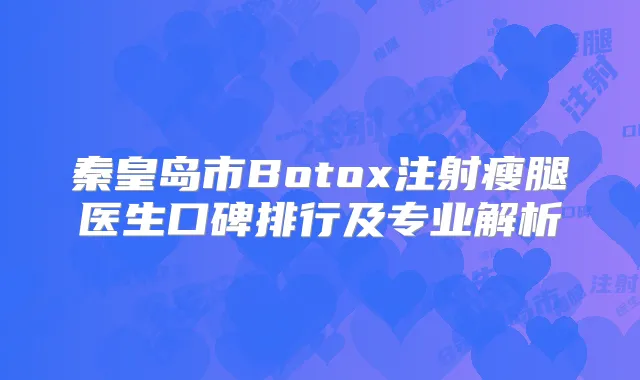 秦皇岛市Botox注射瘦腿医生口碑排行及专业解析