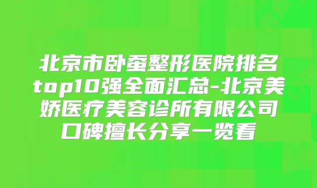 北京市卧蚕整形医院排名top10强全面汇总-北京美娇医疗美容诊所有限公司口碑擅长分享一览看