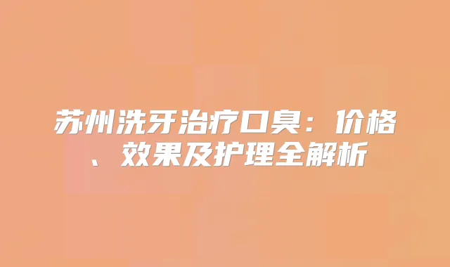 苏州洗牙口臭：价格、效果及护理全解析