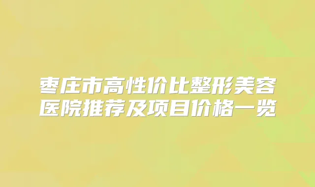 枣庄市高性价比整形美容医院推荐及项目价格一览