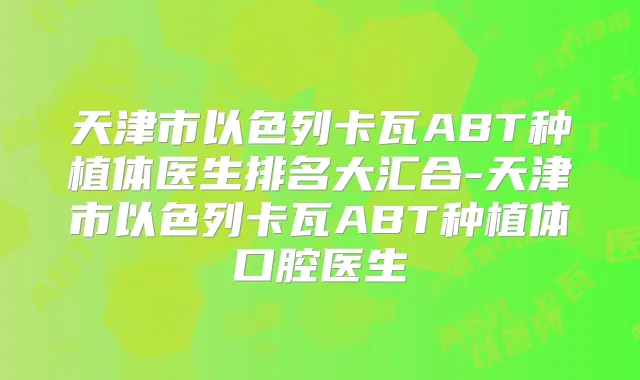 天津市以色列卡瓦ABT种植体医生排名大汇合-天津市以色列卡瓦ABT种植体口腔医生