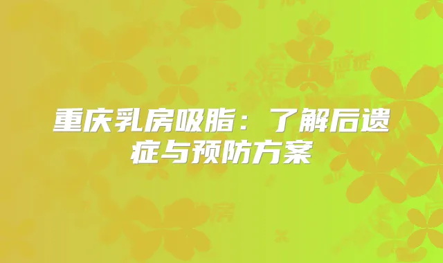 重庆乳房吸脂：了解后遗症与预防方案