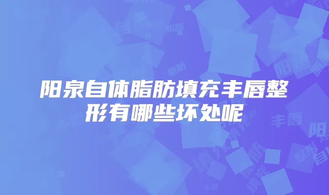 阳泉自体脂肪填充丰唇整形有哪些坏处呢