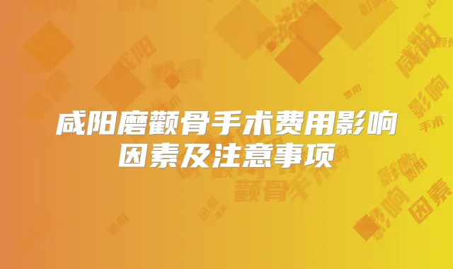 咸阳磨颧骨手术费用影响因素及注意事项