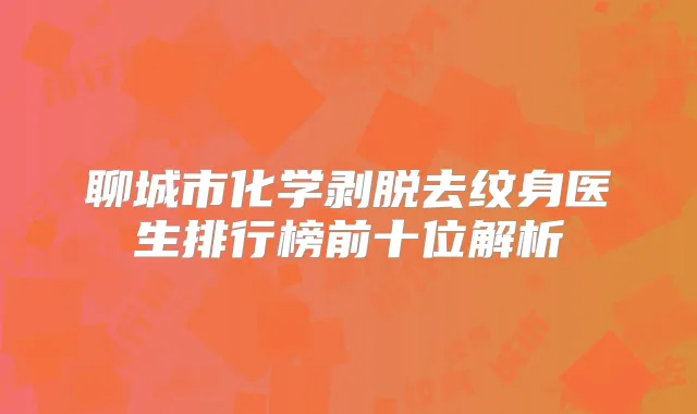 聊城市化学剥脱去纹身医生排行榜前十位解析