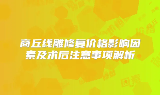 商丘线雕修复价格影响因素及术后注意事项解析