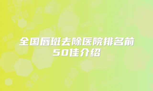 全国唇斑去除医院排名前50佳介绍