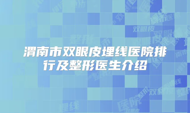 渭南市双眼皮埋线医院排行及整形医生介绍