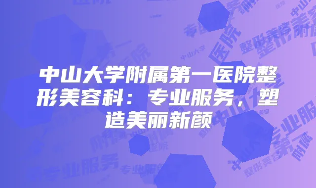 中山大学附属第一医院整形美容科:专业服务,塑造美丽新颜