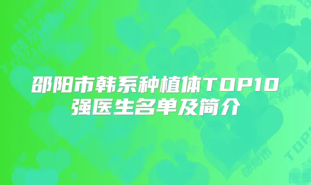 邵阳市韩系种植体TOP10强医生名单及简介