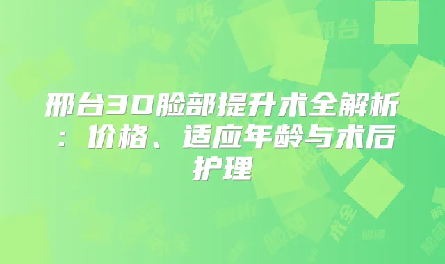 邢台3D脸部提升术全解析：价格、适应年龄与术后护理