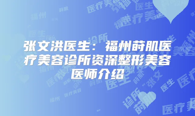 张文洪医生:福州莳肌医疗美容诊所资深整形美容医师介绍