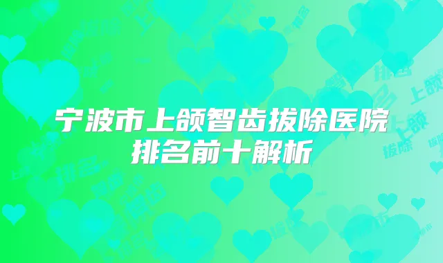 宁波市上颌智齿拔除医院排名前十解析