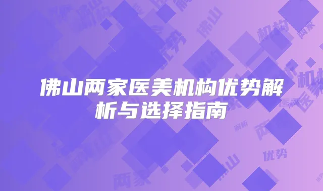 佛山两家医美机构优势解析与选择指南
