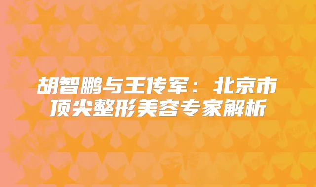 胡智鹏与王传军:北京市整形美容专家解析